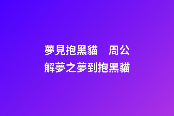 夢見抱黑貓　周公解夢之夢到抱黑貓